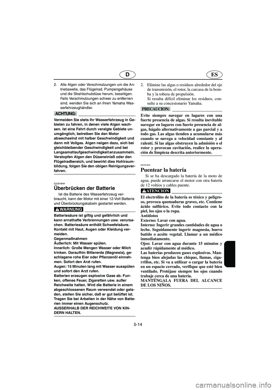 YAMAHA XL 700 2003 Manuale de Empleo (in Spanish) 5-14
ESD
2. Alle Algen oder Verschmutzungen um die An-
triebswelle, das Flügelrad, Pumpengehäuse
und die Strahlschubdüse herum, beseitigen.
Falls Verschmutzungen schwer zu entfernen
sind, wenden YAMAHA XL 700 2003 Manuale de Empleo (in Spanish) 5-14
ESD
2. Alle Algen oder Verschmutzungen um die An-
triebswelle, das Flügelrad, Pumpengehäuse
und die Strahlschubdüse herum, beseitigen.
Falls Verschmutzungen schwer zu entfernen
sind, wenden