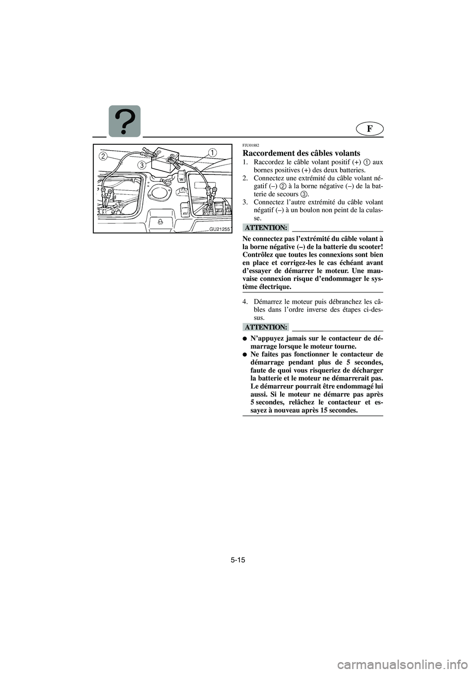 YAMAHA XL 700 2003 Manuale de Empleo (in Spanish) 5-15
F
FJU01882
Raccordement des câbles volants
1. Raccordez le câble volant positif (+) 1
aux
bornes positives (+) des deux batteries.
2. Connectez une extrémité du câble volant né-
gatif ( YAMAHA XL 700 2003 Manuale de Empleo (in Spanish) 5-15
F
FJU01882
Raccordement des câbles volants
1. Raccordez le câble volant positif (+) 1
aux
bornes positives (+) des deux batteries.
2. Connectez une extrémité du câble volant né-
gatif (