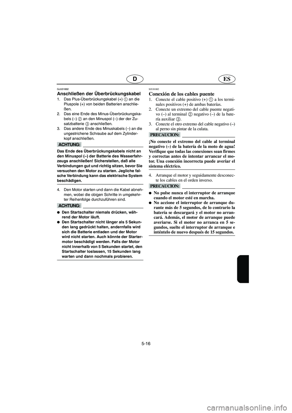 YAMAHA XL 700 2003 Manuale de Empleo (in Spanish) 5-16
ESD
GJU01882
Anschließen der Überbrückungskabel
1. Das Plus-Überbrückungskabel (+) 1
an die
Pluspole (+) von beiden Batterien anschlie-
ßen.
2. Das eine Ende des Minus-Überbrückungska YAMAHA XL 700 2003 Manuale de Empleo (in Spanish) 5-16
ESD
GJU01882
Anschließen der Überbrückungskabel
1. Das Plus-Überbrückungskabel (+) 1
an die
Pluspole (+) von beiden Batterien anschlie-
ßen.
2. Das eine Ende des Minus-Überbrückungska