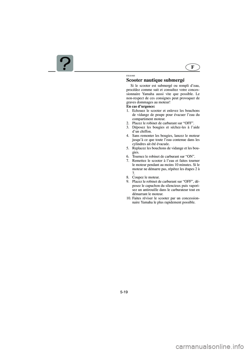 YAMAHA XL 700 2003 Manuale de Empleo (in Spanish) 5-19
F
FJU01905
Scooter nautique submergé
Si le scooter est submergé ou rempli d’eau,
procédez comme suit et consultez votre conces-
sionnaire Yamaha aussi vite que possible. Le
non-respect de YAMAHA XL 700 2003 Manuale de Empleo (in Spanish) 5-19
F
FJU01905
Scooter nautique submergé
Si le scooter est submergé ou rempli d’eau,
procédez comme suit et consultez votre conces-
sionnaire Yamaha aussi vite que possible. Le
non-respect de