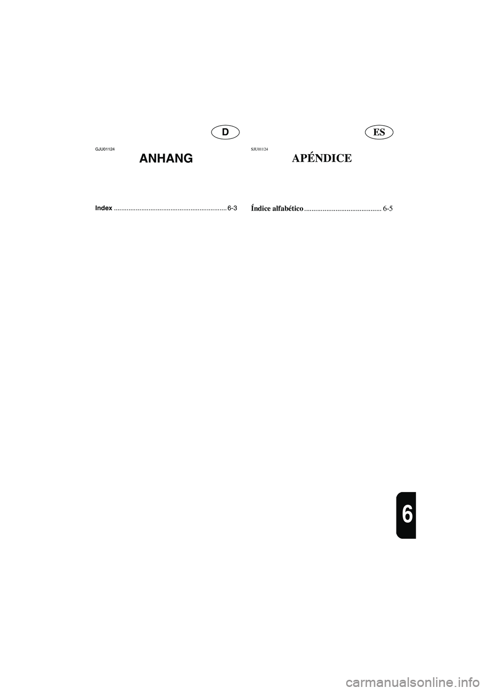 YAMAHA XL 700 2003  Manuale de Empleo (in Spanish) ESD
6
GJU01124 
ANHANG
Index.............................................................. 6-3
SJU01124 
APÉNDICE
Índice alfabético
.......................................... 6-5
UF0M84A0.book  Pag