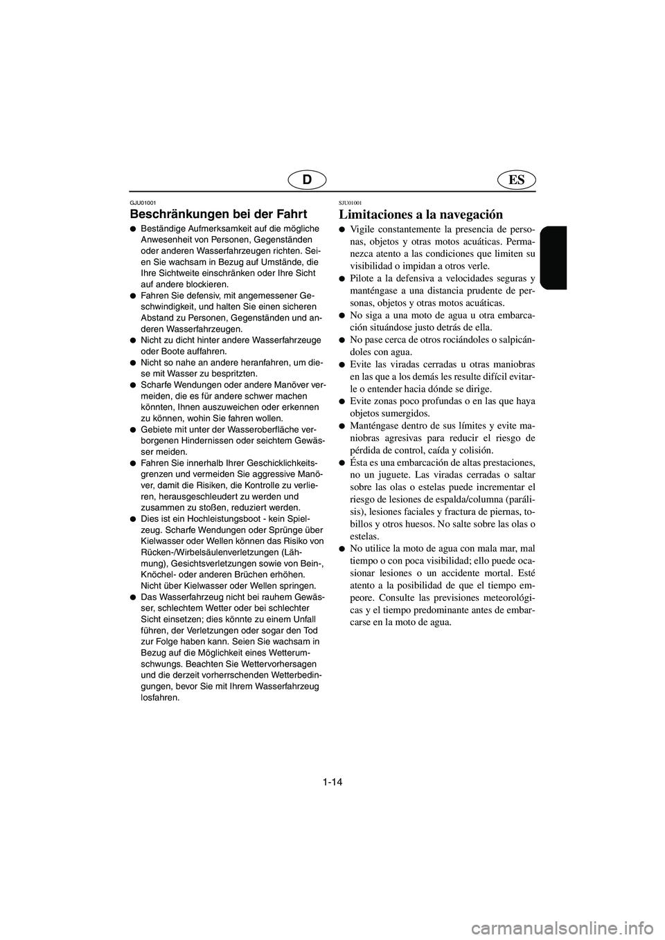 YAMAHA XL 700 2003  Manuale de Empleo (in Spanish) 1-14
ESD
GJU01001 
Beschränkungen bei der Fahrt  
Beständige Aufmerksamkeit auf die mögliche 
Anwesenheit von Personen, Gegenständen 
oder anderen Wasserfahrzeugen richten. Sei-
en Sie wachsam in