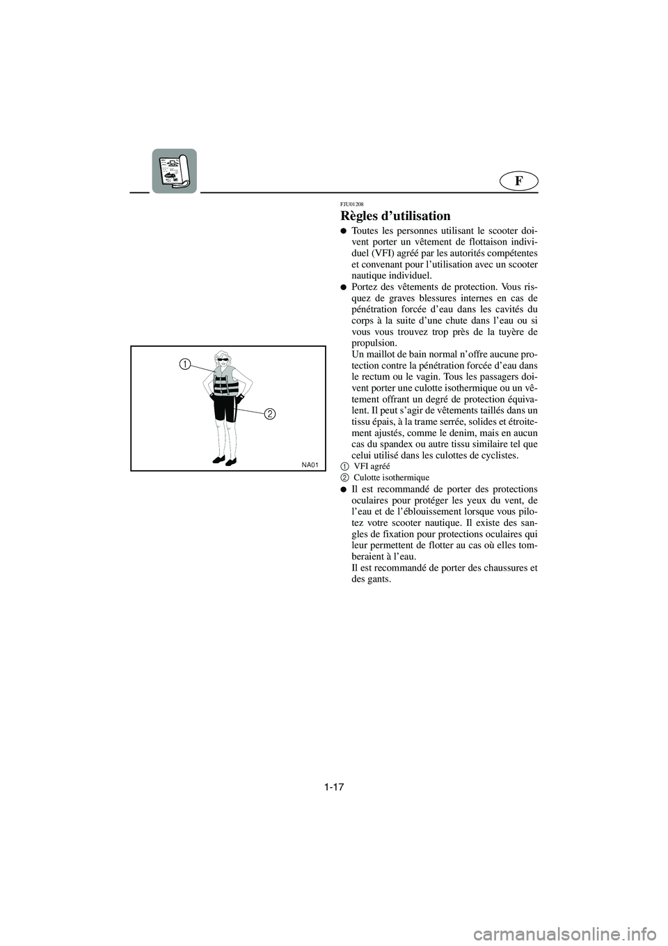 YAMAHA XL 700 2003  Manuale de Empleo (in Spanish) 1-17
F
FJU01208 
Règles d’utilisation  
Toutes les personnes utilisant le scooter doi-
vent porter un vêtement de flottaison indivi-
duel (VFI) agréé par les autorités compétentes
et convenan