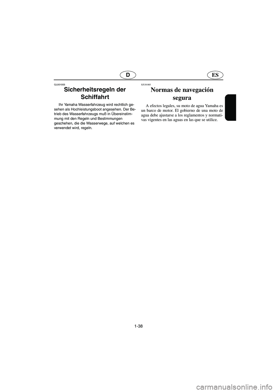 YAMAHA XL 700 2003  Manuale de Empleo (in Spanish) 1-38
ESD
GJU01005 
Sicherheitsregeln der 
Schiffahrt  
Ihr Yamaha Wasserfahrzeug wird rechtlich ge-
sehen als Hochleistungsboot angesehen. Der Be-
trieb des Wasserfahrzeugs muß in Übereinstim-
mung 