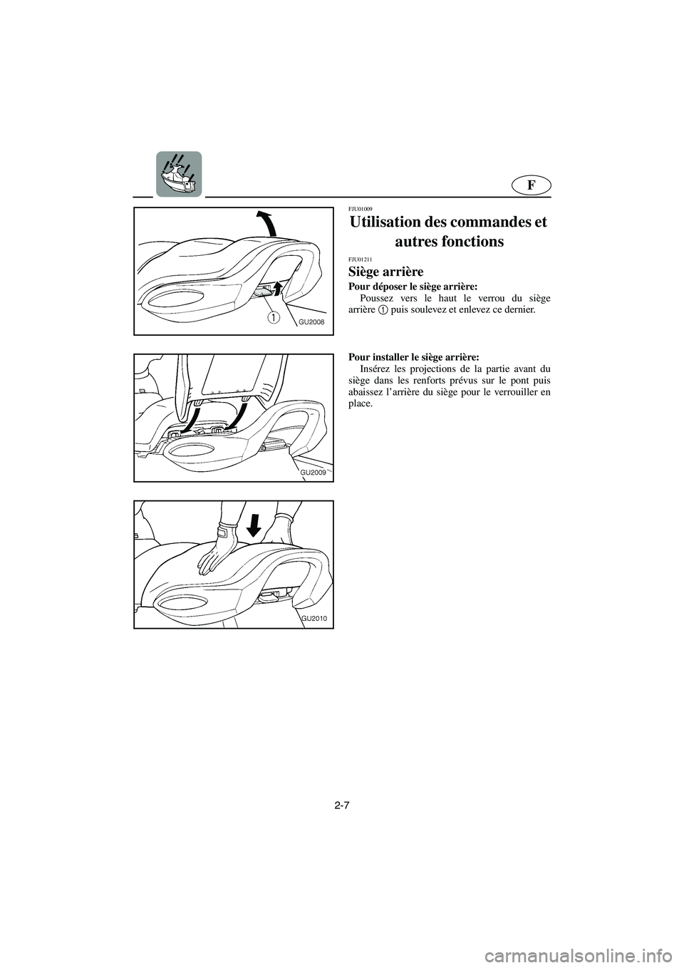 YAMAHA XL 700 2003  Manuale de Empleo (in Spanish) 2-7
F
FJU01009 
Utilisation des commandes et 
autres fonctions 
FJU01211 
Siège arrière  
Pour déposer le siège arrière: 
Poussez vers le haut le verrou du siège
arrière1
 puis soulevez et enle