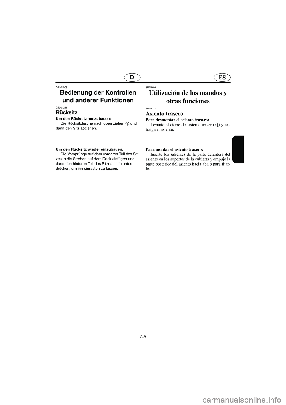 YAMAHA XL 700 2003  Manuale de Empleo (in Spanish) 2-8
ESD
GJU01009 
Bedienung der Kontrollen 
und anderer Funktionen 
GJU01211 
Rücksitz  
Um den Rücksitz auszubauen: 
Die Rücksitzlasche nach oben ziehen 1
 und 
dann den Sitz abziehen. 
Um den Rü