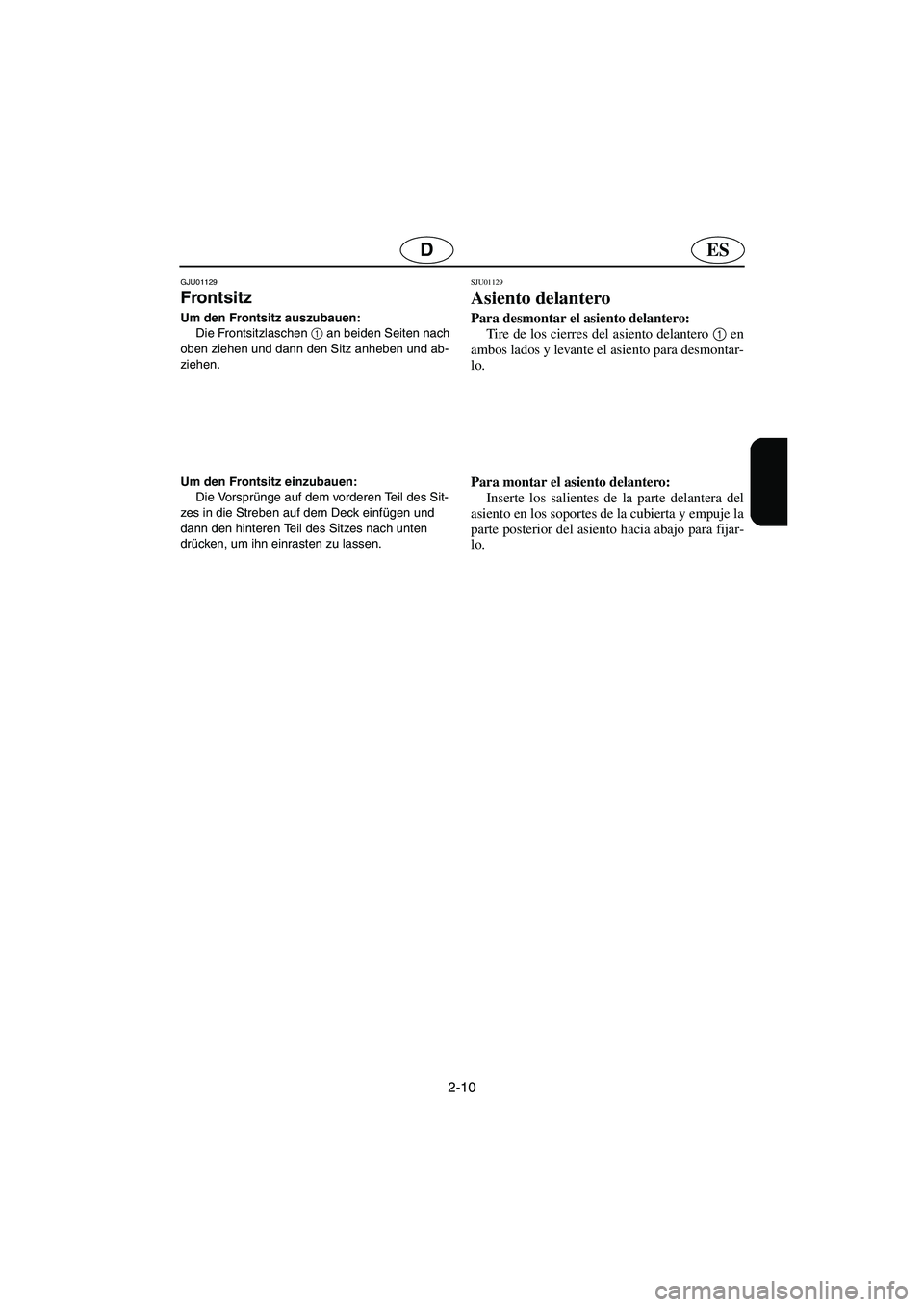 YAMAHA XL 700 2003  Manuale de Empleo (in Spanish) 2-10
ESD
GJU01129 
Frontsitz  
Um den Frontsitz auszubauen: 
Die Frontsitzlaschen 1
 an beiden Seiten nach 
oben ziehen und dann den Sitz anheben und ab-
ziehen. 
Um den Frontsitz einzubauen: 
Die Vor