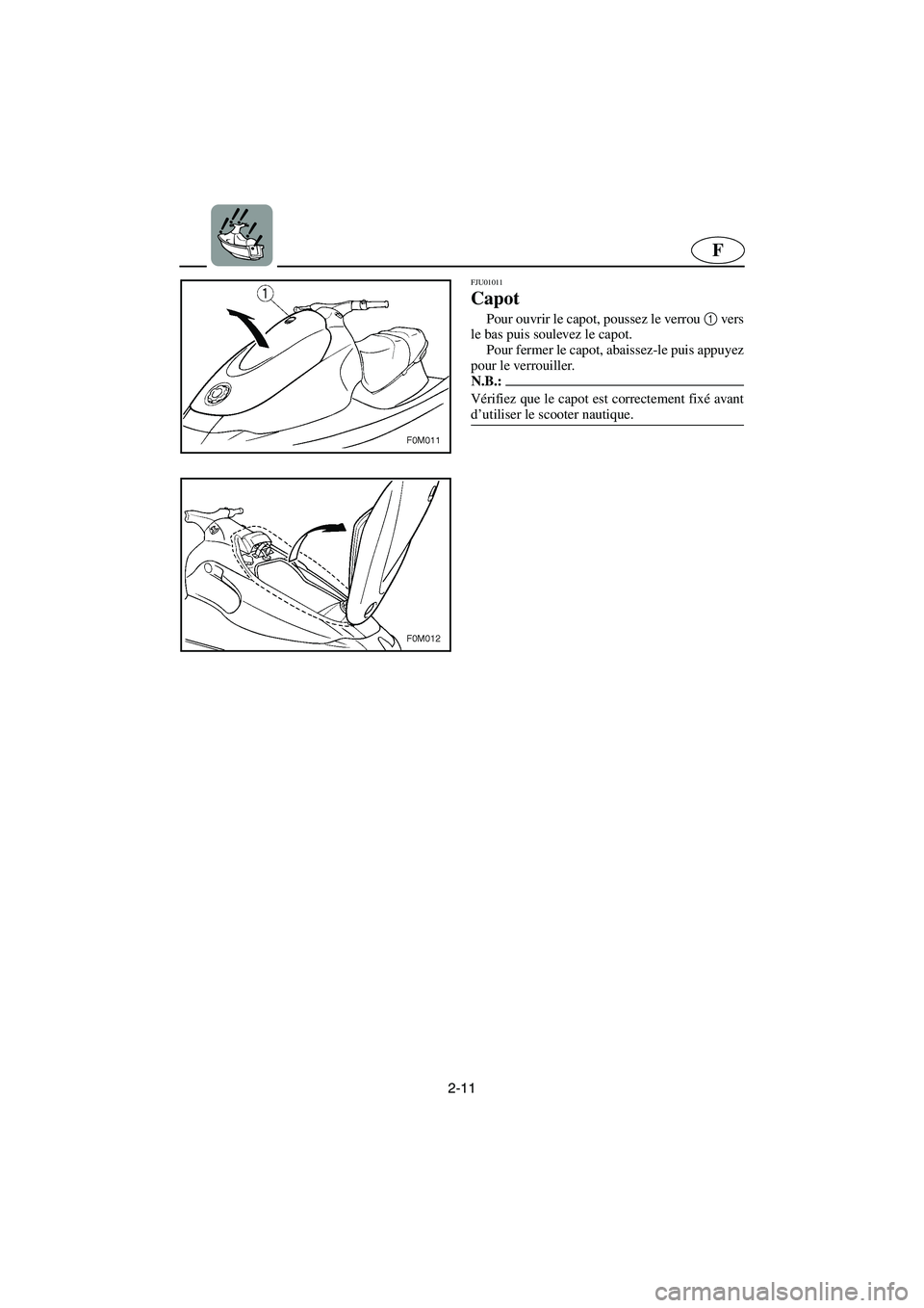 YAMAHA XL 700 2003  Manuale de Empleo (in Spanish) 2-11
F
FJU01011 
Capot  
Pour ouvrir le capot, poussez le verrou 1
 vers
le bas puis soulevez le capot. 
Pour fermer le capot, abaissez-le puis appuyez
pour le verrouiller. 
N.B.:@ Vérifiez que le ca