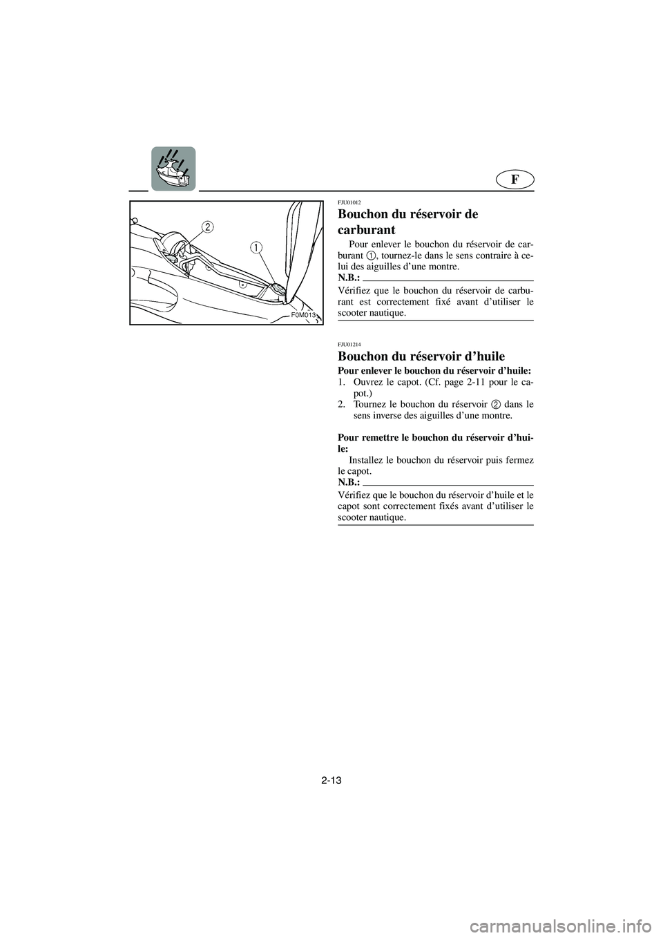 YAMAHA XL 700 2003  Manuale de Empleo (in Spanish) 2-13
F
FJU01012 
Bouchon du réservoir de 
carburant  
Pour enlever le bouchon du réservoir de car-
burant 1
, tournez-le dans le sens contraire à ce-
lui des aiguilles d’une montre. 
N.B.:@ Véri