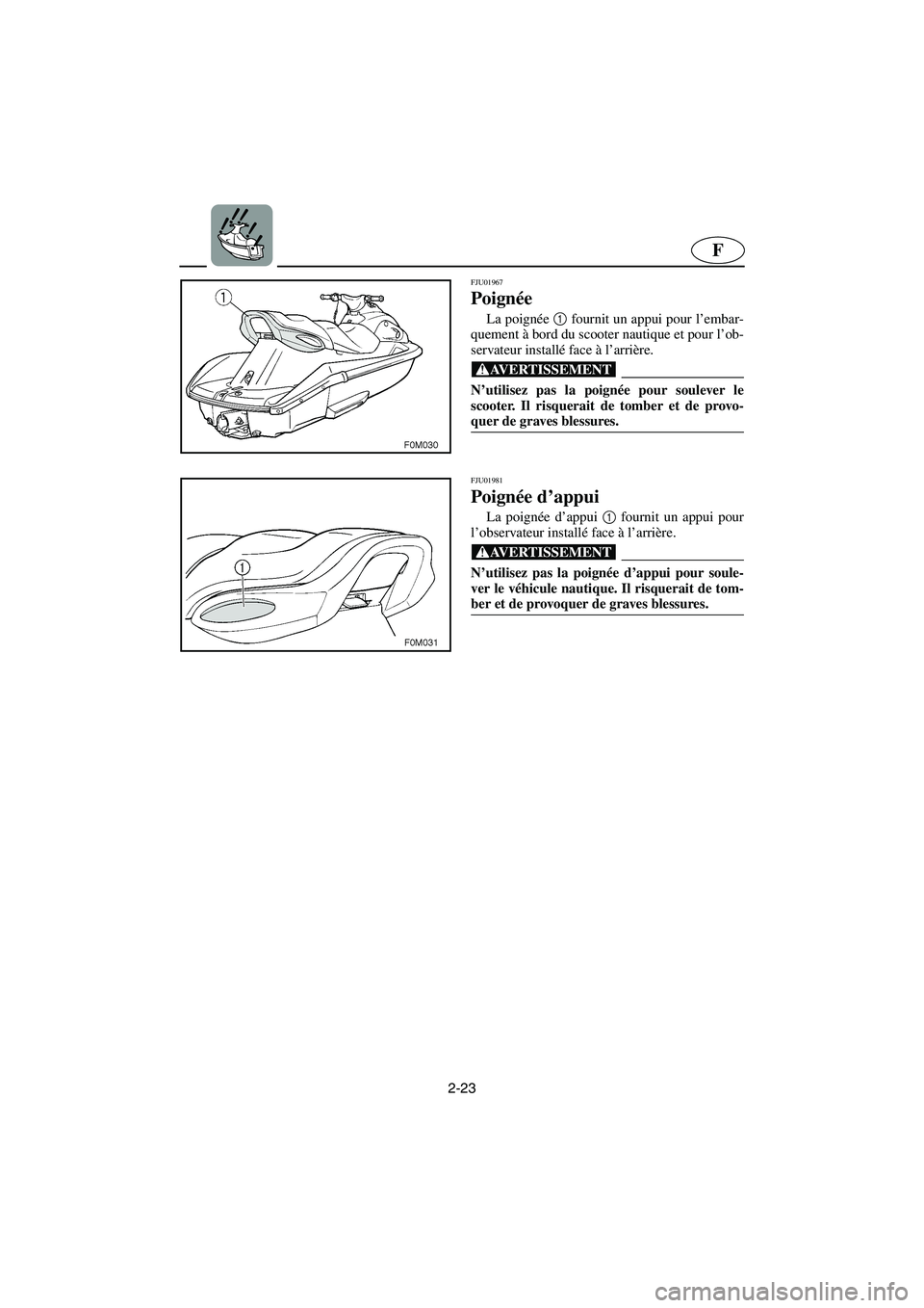 YAMAHA XL 700 2003  Manuale de Empleo (in Spanish) 2-23
F
FJU01967 
Poignée 
La poignée 1
 fournit un appui pour l’embar-
quement à bord du scooter nautique et pour l’ob-
servateur installé face à l’arrière.
@ N’utilisez pas la poignée 