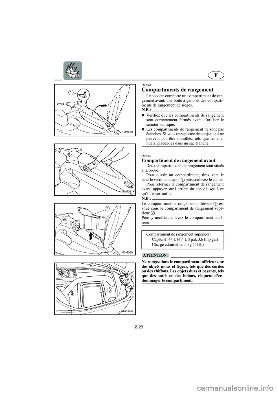 YAMAHA XL 700 2003  Manuale de Empleo (in Spanish) 2-29
F
FJU01236 
Compartiments de rangement  
Le scooter comporte un compartiment de ran-
gement avant, une boîte à gants et des comparti-
ments de rangement de sièges. 
N.B.:@ Vérifiez que les c
