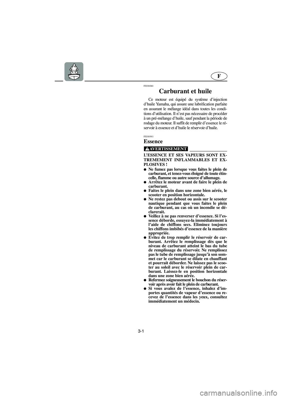 YAMAHA XL 700 2003  Manuale de Empleo (in Spanish) 3-1
F
FJU01041 
Carburant et huile  
Ce moteur est équipé du système d’injection
d’huile Yamaha, qui assure une lubrification parfaite
en assurant le mélange idéal dans toutes les condi-
tion