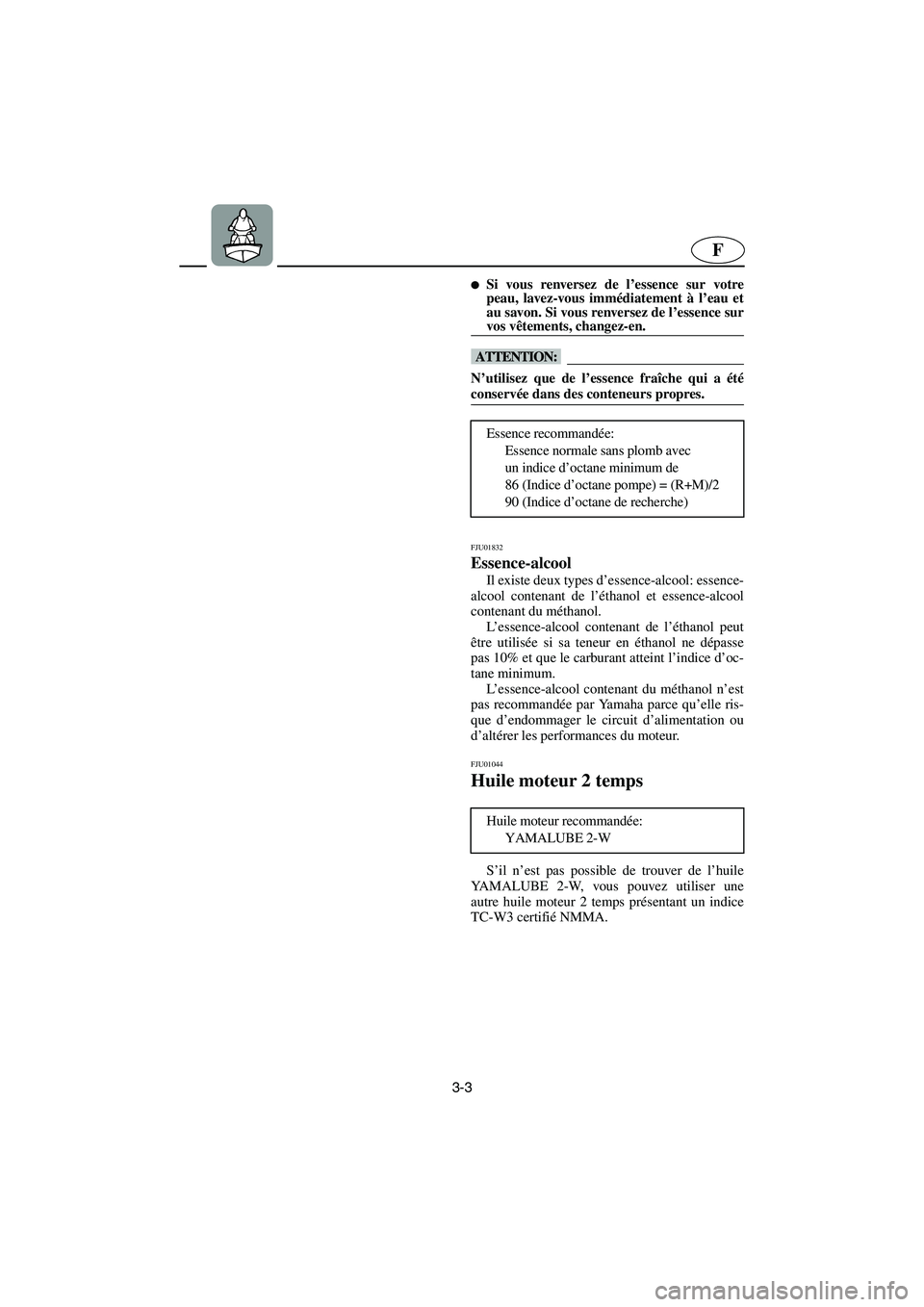 YAMAHA XL 700 2003  Manuale de Empleo (in Spanish) 3-3
F
Si vous renversez de l’essence sur votre
peau, lavez-vous immédiatement à l’eau et
au savon. Si vous renversez de l’essence sur
vos vêtements, changez-en. 
@ 
@ N’utilisez que de l