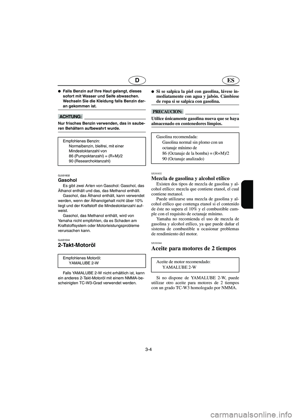 YAMAHA XL 700 2003  Manuale de Empleo (in Spanish) 3-4
ESD
Falls Benzin auf Ihre Haut gelangt, dieses 
sofort mit Wasser und Seife abwaschen. 
Wechseln Sie die Kleidung falls Benzin dar-
an gekommen ist. 
@ 
@ Nur frisches Benzin verwenden, das in sa