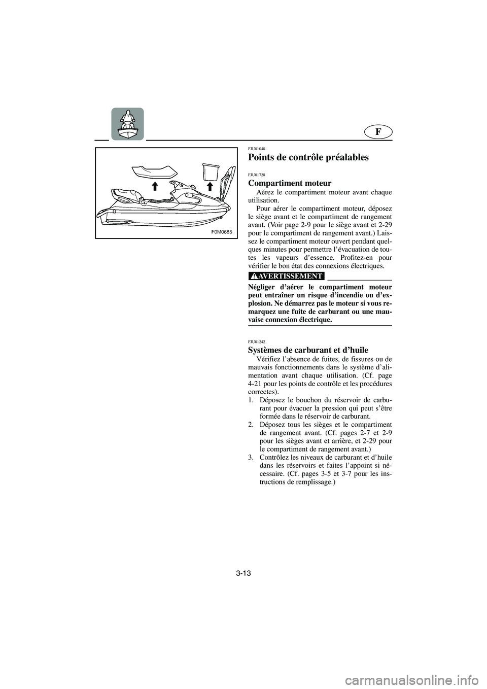 YAMAHA XL 700 2003 Manuale de Empleo (in Spanish) 3-13
F
FJU01048
Points de contrôle préalables
FJU01728
Compartiment moteur
Aérez le compartiment moteur avant chaque
utilisation.
Pour aérer le compartiment moteur, déposez
le siège avant et YAMAHA XL 700 2003 Manuale de Empleo (in Spanish) 3-13
F
FJU01048
Points de contrôle préalables
FJU01728
Compartiment moteur
Aérez le compartiment moteur avant chaque
utilisation.
Pour aérer le compartiment moteur, déposez
le siège avant et