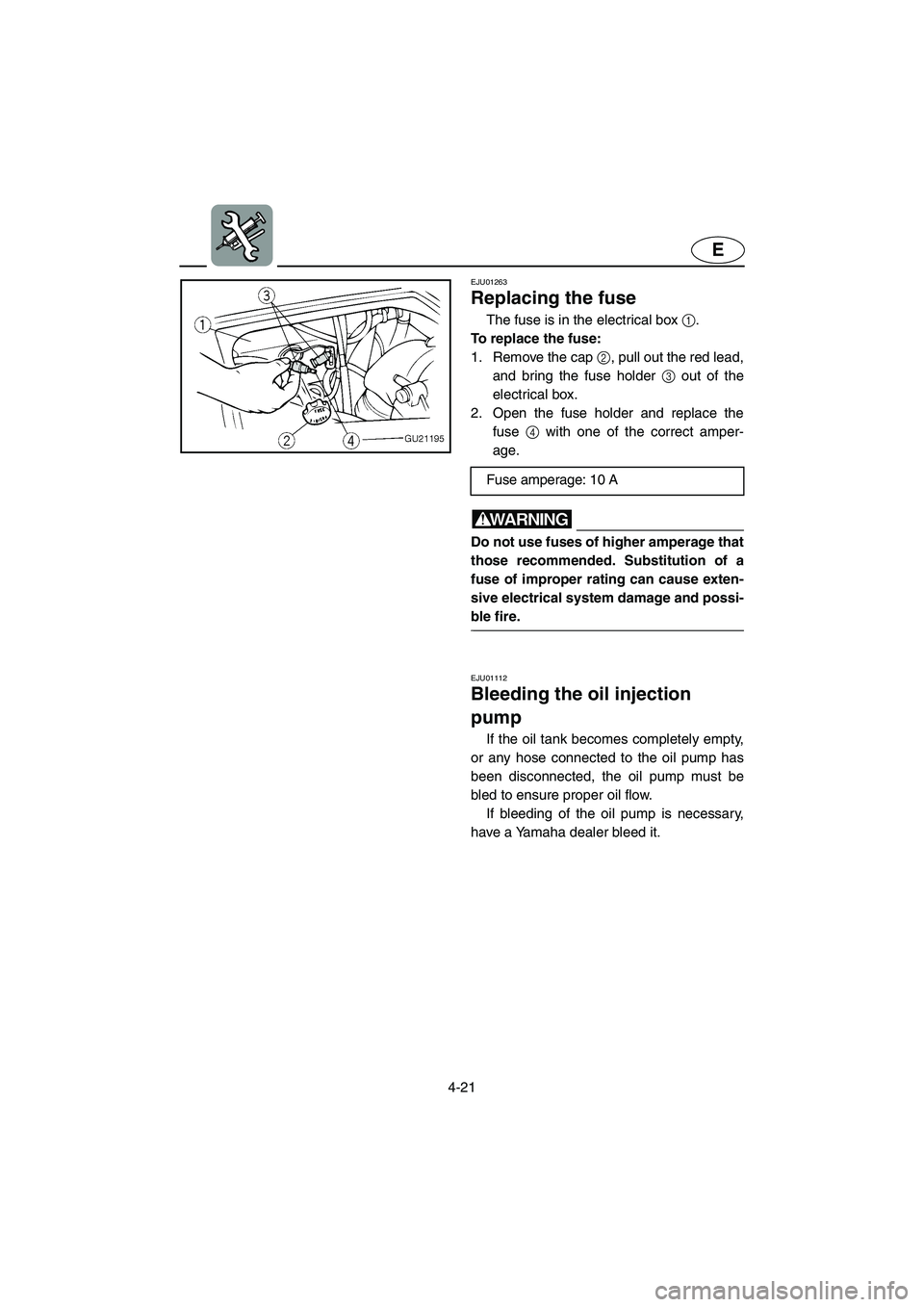 YAMAHA XL 700 2002  Owners Manual 4-21
E
EJU01263 
Replacing the fuse  
The fuse is in the electrical box 1. 
To replace the fuse: 
1. Remove the cap 2, pull out the red lead,
and bring the fuse holder 3 out of the
electrical box. 
2.