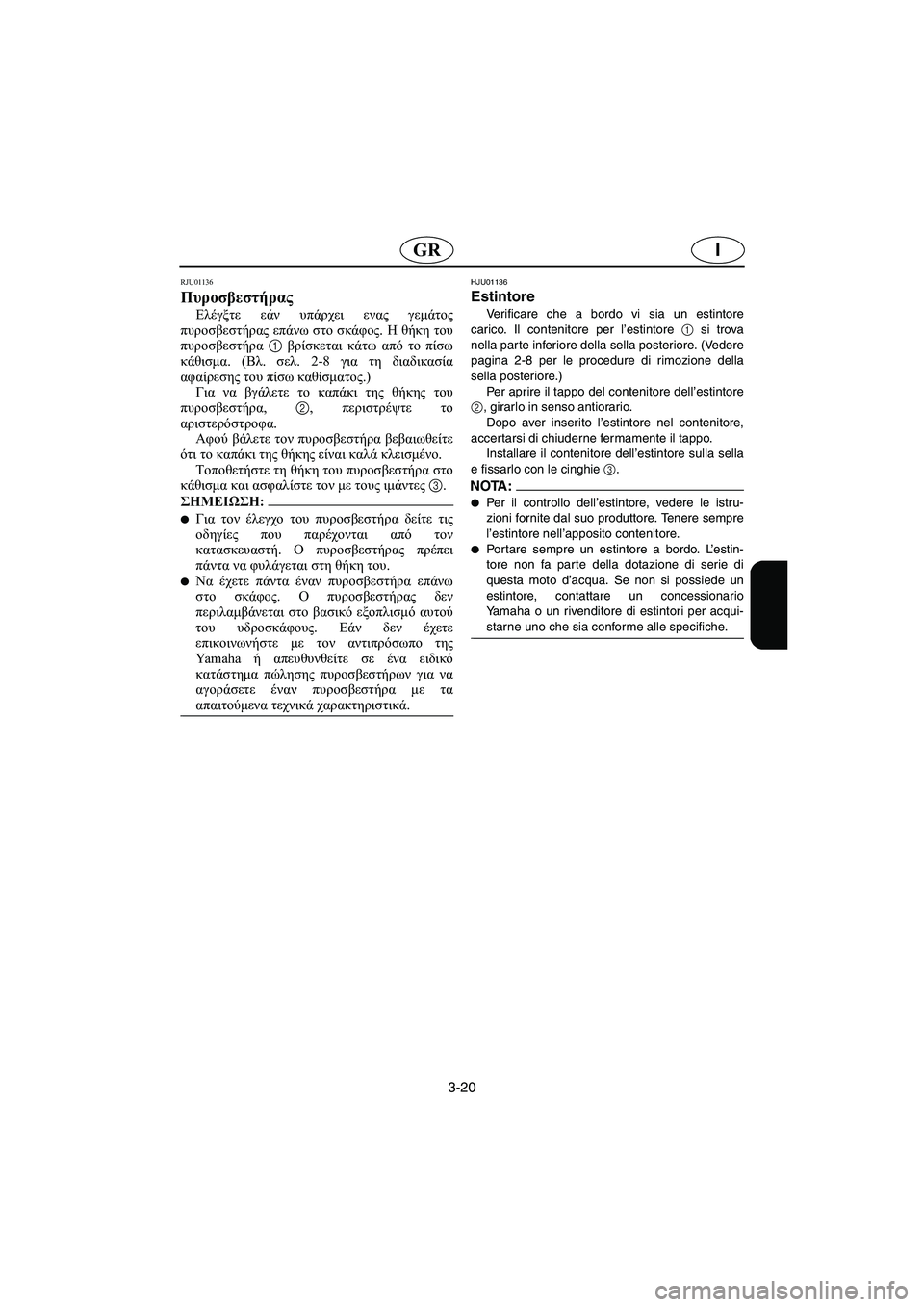 YAMAHA XL 700 2002 Manual de utilização (in Portuguese) 3-20
IGR
RJU01136
Πυροσβεστήρας
Ελέγξτε εάν υπάρχει ενας γεμάτος
πυροσβεστήρας επάνω στο σκάφος. Η θήκη του
πυροσβ YAMAHA XL 700 2002 Manual de utilização (in Portuguese) 3-20
IGR
RJU01136
Πυροσβεστήρας
Ελέγξτε εάν υπάρχει ενας γεμάτος
πυροσβεστήρας επάνω στο σκάφος. Η θήκη του
πυροσβ