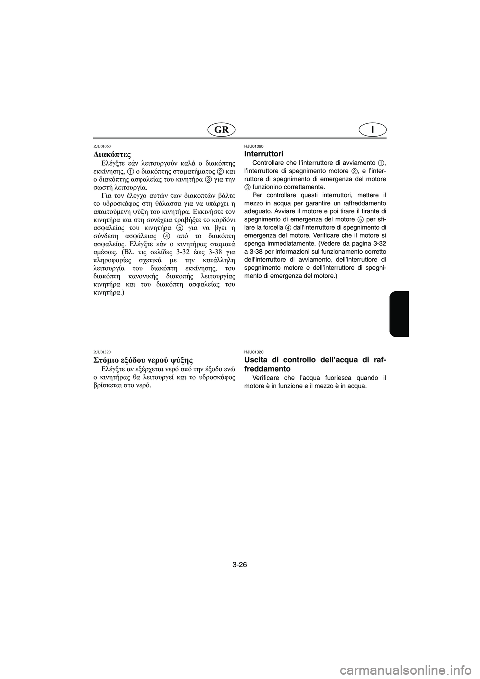 YAMAHA XL 700 2002 Manual de utilização (in Portuguese) 3-26
IGR
RJU01060
Διακόπτες
Ελέγξτε εάν λειτουργούν καλά ο διακόπτης
εκκίνησης, 1 ο διακόπτης σταματήματος 2 και
ο δ YAMAHA XL 700 2002 Manual de utilização (in Portuguese) 3-26
IGR
RJU01060
Διακόπτες
Ελέγξτε εάν λειτουργούν καλά ο διακόπτης
εκκίνησης, 1 ο διακόπτης σταματήματος 2 και
ο δ