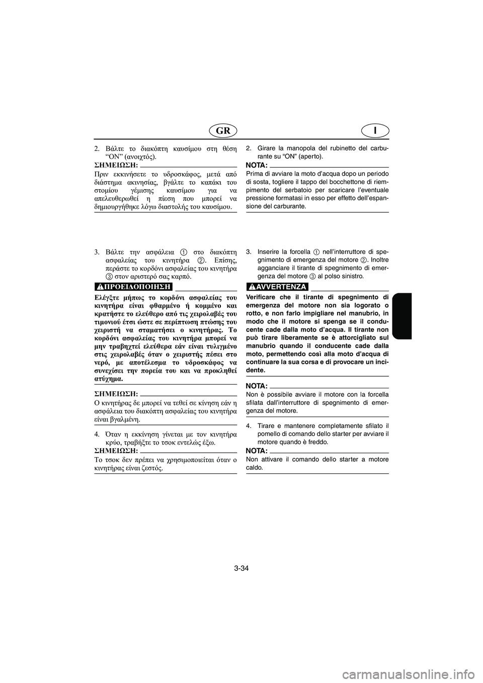 YAMAHA XL 700 2002 Manual de utilização (in Portuguese) 3-34
IGR
2.Βάλτε το διακόπτη καυσίμου στη θέση
“ON” (ανοιχτός).
@ Πριν εκκινήσετε το υδροσκάφος, μετά από
διάστημα YAMAHA XL 700 2002 Manual de utilização (in Portuguese) 3-34
IGR
2.Βάλτε το διακόπτη καυσίμου στη θέση
“ON” (ανοιχτός).
@ Πριν εκκινήσετε το υδροσκάφος, μετά από
διάστημα
