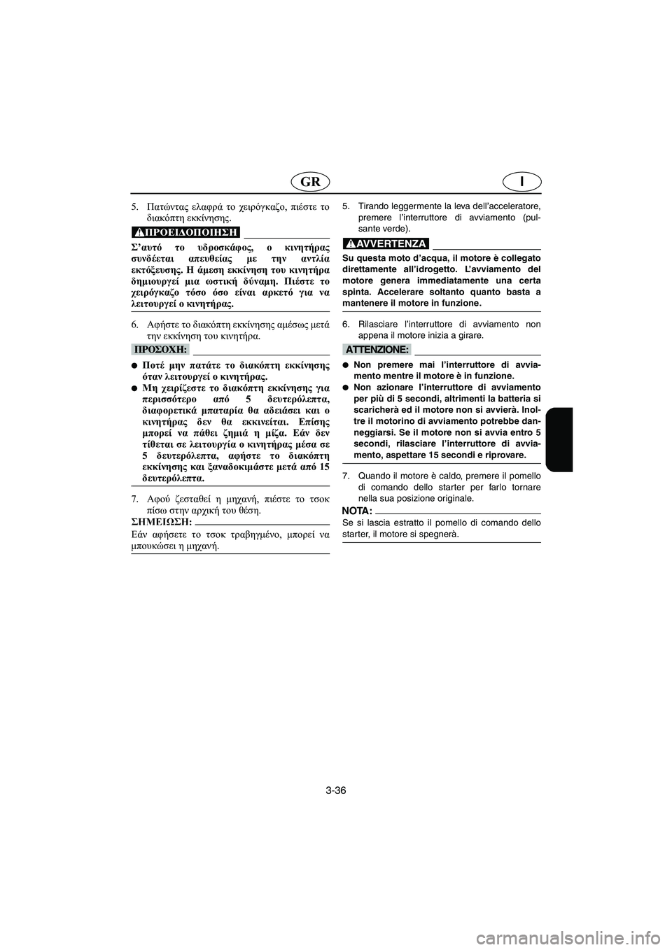 YAMAHA XL 700 2002 Manual de utilização (in Portuguese) 3-36
IGR
5.Πατώντας ελαφρά το χειρόγκαζο, πιέστε το
διακόπτη εκκίνησης.
@ Σ’αυτό το υδροσκάφος, ο κινητήρας
συνδέ YAMAHA XL 700 2002 Manual de utilização (in Portuguese) 3-36
IGR
5.Πατώντας ελαφρά το χειρόγκαζο, πιέστε το
διακόπτη εκκίνησης.
@ Σ’αυτό το υδροσκάφος, ο κινητήρας
συνδέ