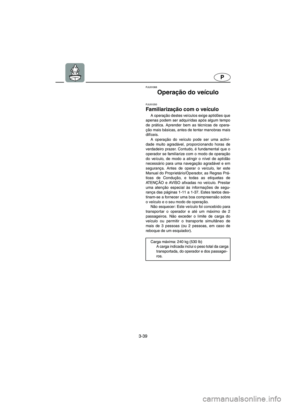 YAMAHA XL 700 2002 Manual de utilização (in Portuguese) 3-39
P
PJU01068
Operação do veículo
PJU01250
Familiarização com o veículo
A operação destes veículos exige aptidões que
apenas podem ser adquiridas após algum tempo
de prática. Aprend YAMAHA XL 700 2002 Manual de utilização (in Portuguese) 3-39
P
PJU01068
Operação do veículo
PJU01250
Familiarização com o veículo
A operação destes veículos exige aptidões que
apenas podem ser adquiridas após algum tempo
de prática. Aprend