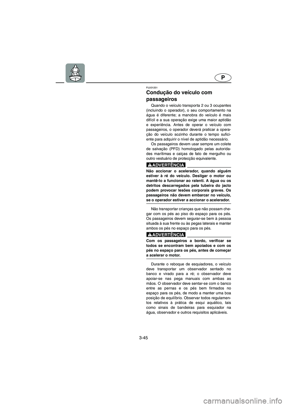 YAMAHA XL 700 2002 Manual de utilização (in Portuguese) 3-45
P
PJU01251
Condução do veículo com
passageiros
Quando o veículo transporta 2 ou 3 ocupantes
(incluindo o operador), o seu comportamento na
água é diferente; a manobra do veículo é mai YAMAHA XL 700 2002 Manual de utilização (in Portuguese) 3-45
P
PJU01251
Condução do veículo com
passageiros
Quando o veículo transporta 2 ou 3 ocupantes
(incluindo o operador), o seu comportamento na
água é diferente; a manobra do veículo é mai