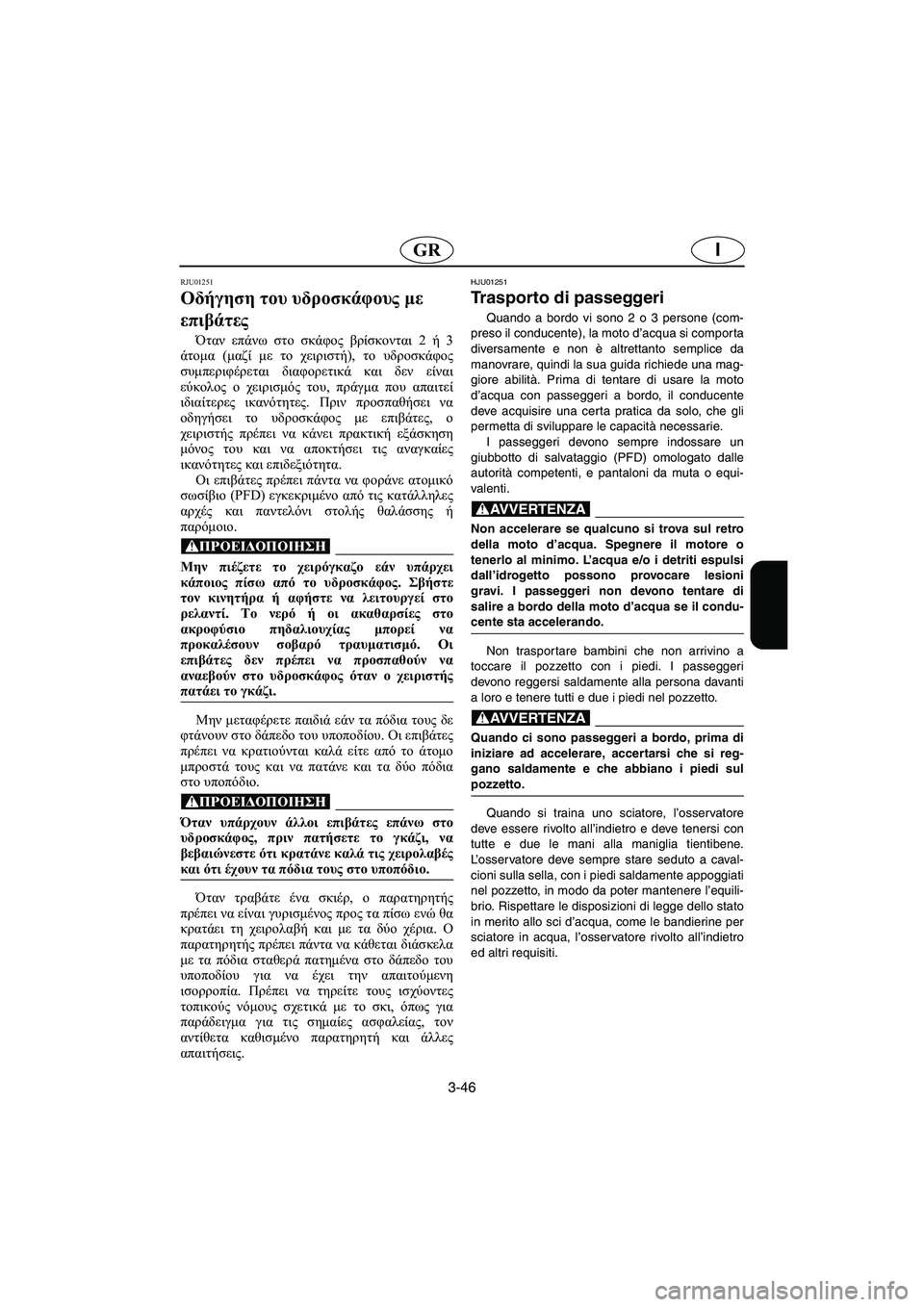 YAMAHA XL 700 2002 Manual de utilização (in Portuguese) 3-46
IGR
RJU01251
Οδήγηση του υδροσκάφους με
επιβάτες
Όταν επάνω στο σκάφος βρίσκονται 2 ή 3
άτομα (μαζί με το χειρισ YAMAHA XL 700 2002 Manual de utilização (in Portuguese) 3-46
IGR
RJU01251
Οδήγηση του υδροσκάφους με
επιβάτες
Όταν επάνω στο σκάφος βρίσκονται 2 ή 3
άτομα (μαζί με το χειρισ