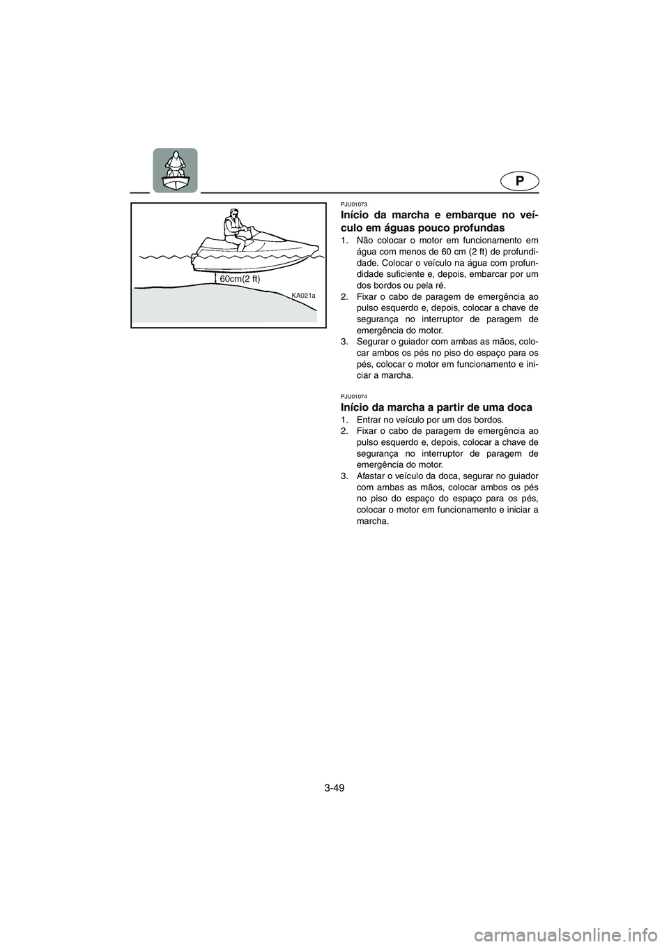 YAMAHA XL 700 2002 Manual de utilização (in Portuguese) 3-49
P
PJU01073
Início da marcha e embarque no veí-
culo em águas pouco profundas
1. Não colocar o motor em funcionamento em
água com menos de 60 cm (2 ft) de profundi-
dade. Colocar o veícul YAMAHA XL 700 2002 Manual de utilização (in Portuguese) 3-49
P
PJU01073
Início da marcha e embarque no veí-
culo em águas pouco profundas
1. Não colocar o motor em funcionamento em
água com menos de 60 cm (2 ft) de profundi-
dade. Colocar o veícul