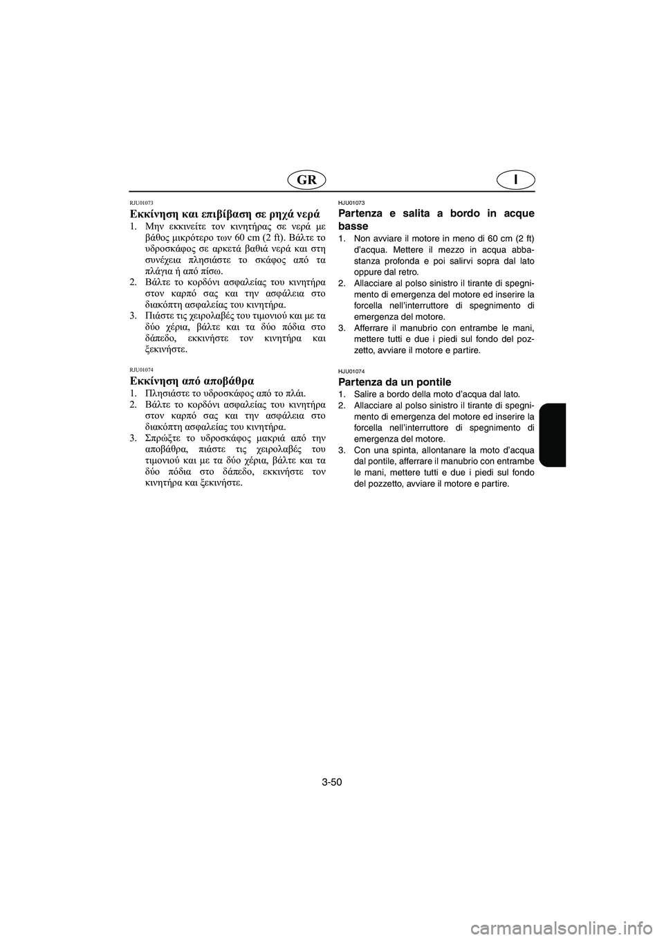 YAMAHA XL 700 2002 Manual de utilização (in Portuguese) 3-50
IGR
RJU01073
Εκκίνηση και επιβίβαση σε ρηχά νερά
1.Μην εκκινείτε τον κινητήρας σε νερά με
βάθος μικρότερο των 60 YAMAHA XL 700 2002 Manual de utilização (in Portuguese) 3-50
IGR
RJU01073
Εκκίνηση και επιβίβαση σε ρηχά νερά
1.Μην εκκινείτε τον κινητήρας σε νερά με
βάθος μικρότερο των 60