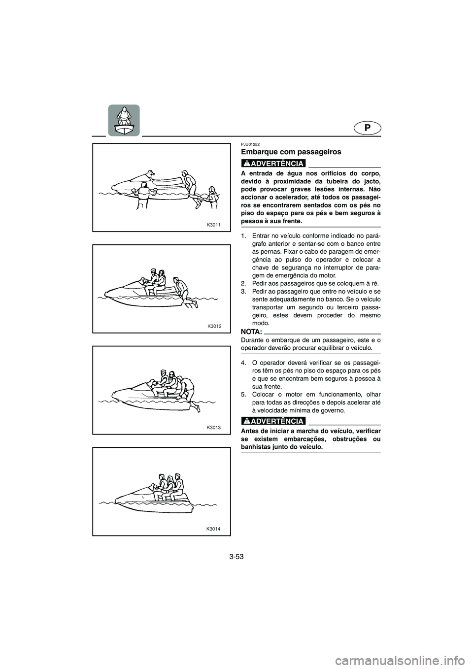 YAMAHA XL 700 2002 Manual de utilização (in Portuguese) 3-53
P
PJU01252
Embarque com passageiros
@ A entrada de água nos orifícios do corpo,
devido à proximidade da tubeira do jacto,
pode provocar graves lesões internas. Não
accionar o acelerador, YAMAHA XL 700 2002 Manual de utilização (in Portuguese) 3-53
P
PJU01252
Embarque com passageiros
@ A entrada de água nos orifícios do corpo,
devido à proximidade da tubeira do jacto,
pode provocar graves lesões internas. Não
accionar o acelerador,