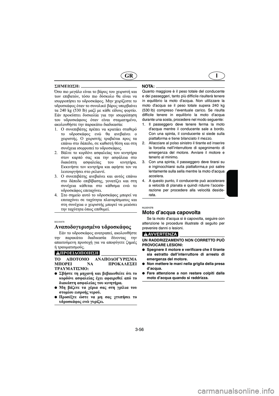YAMAHA XL 700 2002 Manual de utilização (in Portuguese) 3-56
IGR
@ Όσο πιο μεγάλο είναι το βάρος του χειριστή και
των επιβατών, τόσο πιο δύσκολο θα είναι να
ισορροπήσει το YAMAHA XL 700 2002 Manual de utilização (in Portuguese) 3-56
IGR
@ Όσο πιο μεγάλο είναι το βάρος του χειριστή και
των επιβατών, τόσο πιο δύσκολο θα είναι να
ισορροπήσει το