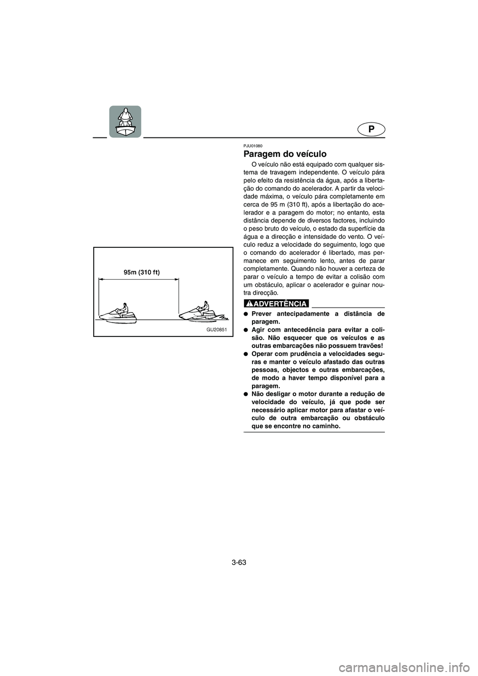 YAMAHA XL 700 2002 Manual de utilização (in Portuguese) 3-63
P
PJU01080
Paragem do veículo
O veículo não está equipado com qualquer sis-
tema de travagem independente. O veículo pára
pelo efeito da resistência da água, após a liberta-
ção do YAMAHA XL 700 2002 Manual de utilização (in Portuguese) 3-63
P
PJU01080
Paragem do veículo
O veículo não está equipado com qualquer sis-
tema de travagem independente. O veículo pára
pelo efeito da resistência da água, após a liberta-
ção do