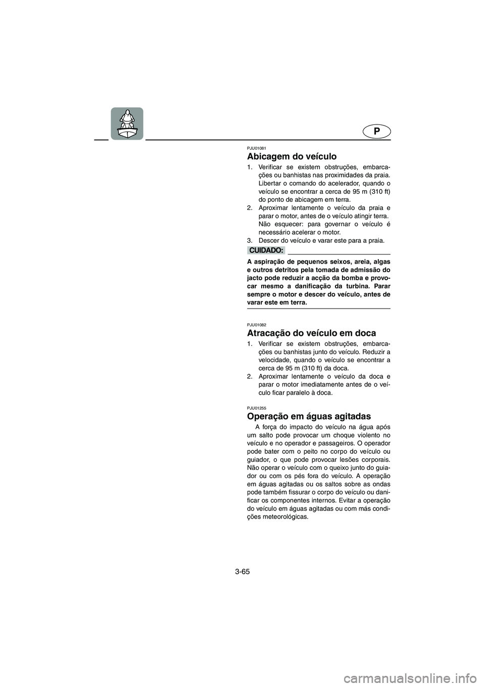 YAMAHA XL 700 2002 Manual de utilização (in Portuguese) 3-65
P
PJU01081
Abicagem do veículo
1. Verificar se existem obstruções, embarca-
ções ou banhistas nas proximidades da praia.
Libertar o comando do acelerador, quando o
veículo se encontrar a YAMAHA XL 700 2002 Manual de utilização (in Portuguese) 3-65
P
PJU01081
Abicagem do veículo
1. Verificar se existem obstruções, embarca-
ções ou banhistas nas proximidades da praia.
Libertar o comando do acelerador, quando o
veículo se encontrar a