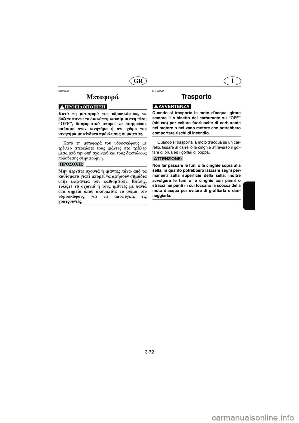 YAMAHA XL 700 2002 Manual de utilização (in Portuguese) 3-72
IGR
RJU01085
Μεταφορά
@ Κατά τη μεταφορά του υδροσκάφους, να
βάζετε πάντα το διακόπτη καυσίμου στη θέση
“OFF”, δ YAMAHA XL 700 2002 Manual de utilização (in Portuguese) 3-72
IGR
RJU01085
Μεταφορά
@ Κατά τη μεταφορά του υδροσκάφους, να
βάζετε πάντα το διακόπτη καυσίμου στη θέση
“OFF”, δ