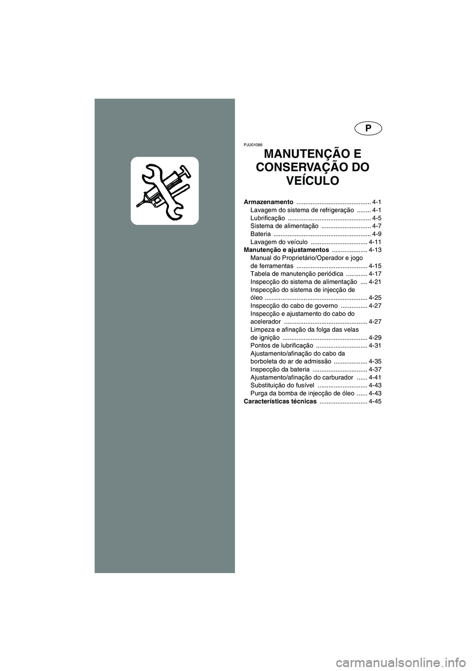 YAMAHA XL 700 2002 Manual de utilização (in Portuguese) P
PJU01086
MANUTENÇÃO E
CONSERVAÇÃO DO
VEÍCULO
Armazenamento .......................................... 4-1
Lavagem do sistema de refrigeração ........ 4-1
Lubrificação ................... YAMAHA XL 700 2002 Manual de utilização (in Portuguese) P
PJU01086
MANUTENÇÃO E
CONSERVAÇÃO DO
VEÍCULO
Armazenamento .......................................... 4-1
Lavagem do sistema de refrigeração ........ 4-1
Lubrificação ...................