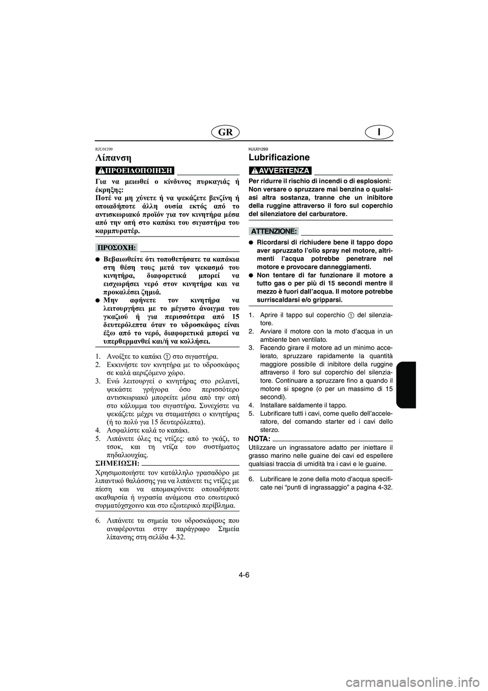 YAMAHA XL 700 2002 Manual de utilização (in Portuguese) 4-6
IGR
RJU01299
Λίπανση
@ Για να μειωθεί ο κίνδυνος πυρκαγιάς ή
έκρηξης:
Ποτέ να μη χύνετε ή να ψεκάζετε βενζίνη ή
ο YAMAHA XL 700 2002 Manual de utilização (in Portuguese) 4-6
IGR
RJU01299
Λίπανση
@ Για να μειωθεί ο κίνδυνος πυρκαγιάς ή
έκρηξης:
Ποτέ να μη χύνετε ή να ψεκάζετε βενζίνη ή
ο