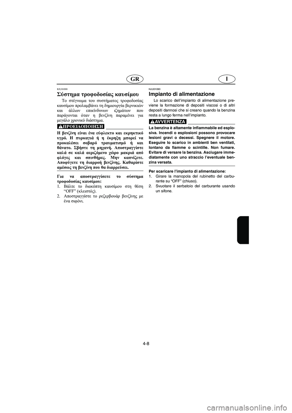 YAMAHA XL 700 2002 Manual de utilização (in Portuguese) 4-8
IGR
RJU01090
Σύστημα τροφοδοσίας καυσίμου
Το στέγνωμα του συστήματος τροφοδοσίας
καυσίμου προλαμβάνει τη δημ YAMAHA XL 700 2002 Manual de utilização (in Portuguese) 4-8
IGR
RJU01090
Σύστημα τροφοδοσίας καυσίμου
Το στέγνωμα του συστήματος τροφοδοσίας
καυσίμου προλαμβάνει τη δημ