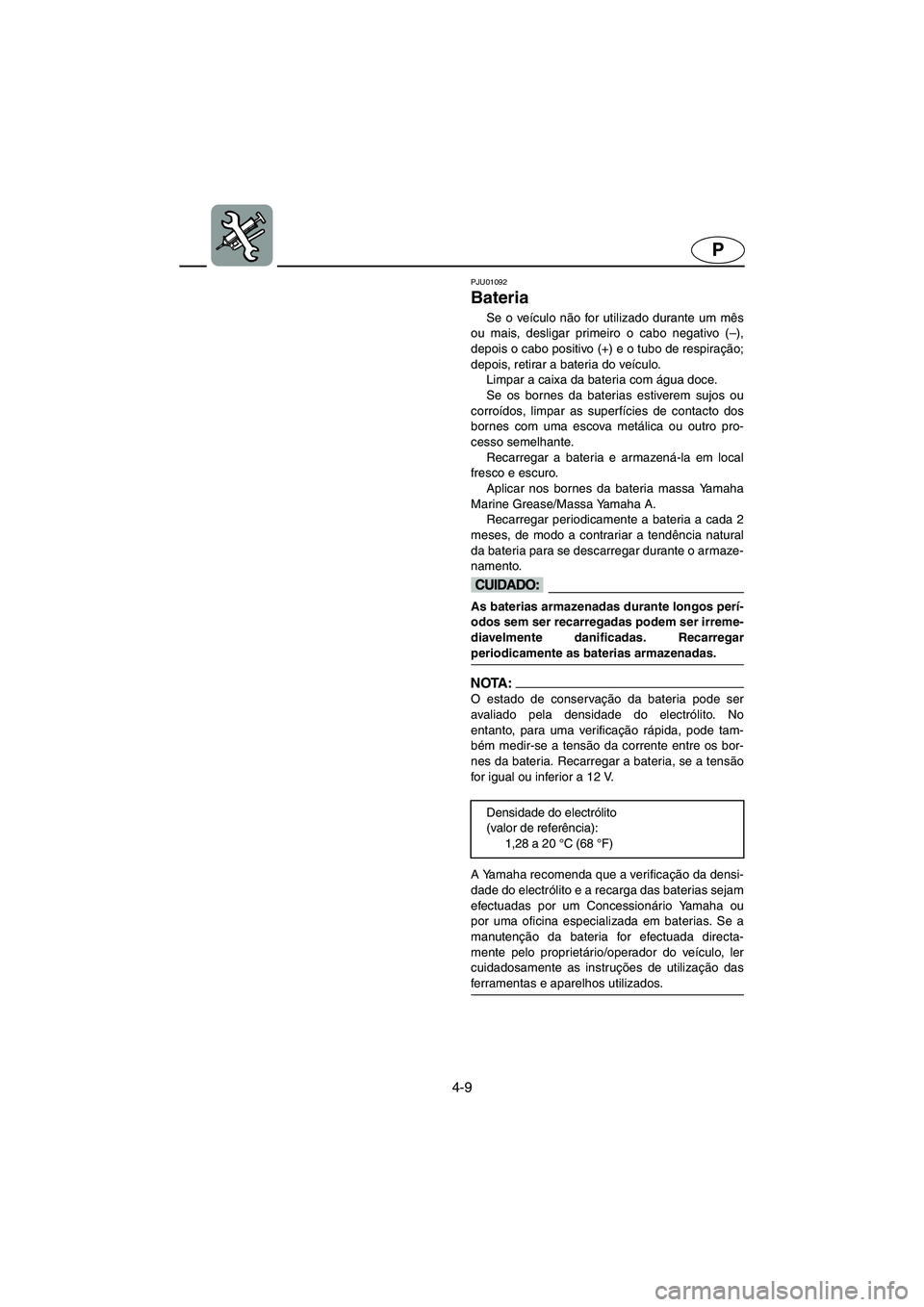 YAMAHA XL 700 2002 Manual de utilização (in Portuguese) 4-9
P
PJU01092
Bateria
Se o veículo não for utilizado durante um mês
ou mais, desligar primeiro o cabo negativo (–),
depois o cabo positivo (+) e o tubo de respiração;
depois, retirar a bate YAMAHA XL 700 2002 Manual de utilização (in Portuguese) 4-9
P
PJU01092
Bateria
Se o veículo não for utilizado durante um mês
ou mais, desligar primeiro o cabo negativo (–),
depois o cabo positivo (+) e o tubo de respiração;
depois, retirar a bate