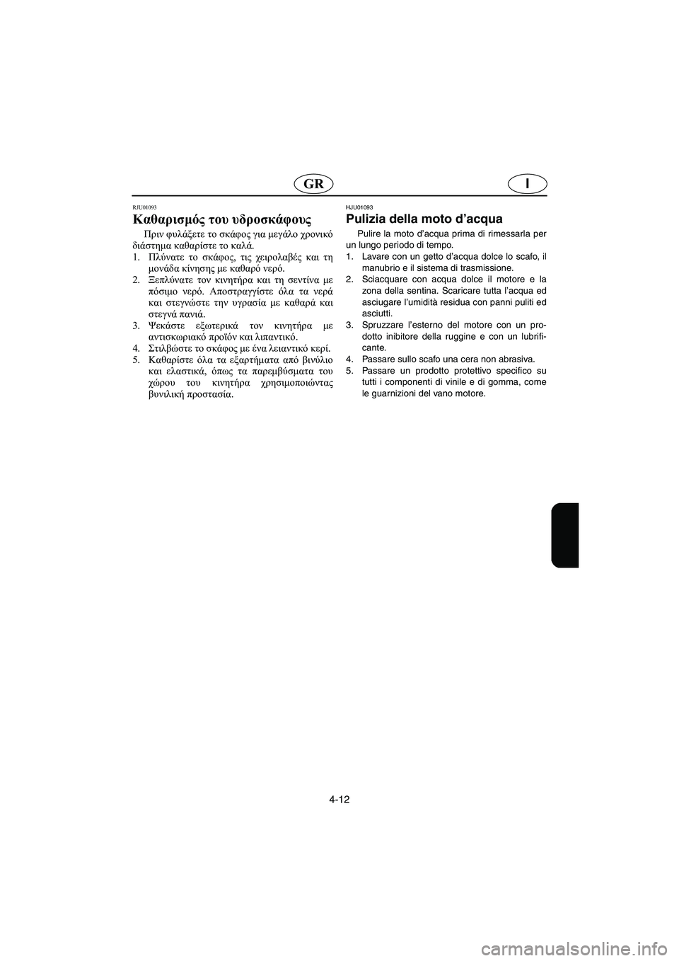 YAMAHA XL 700 2002 Manual de utilização (in Portuguese) 4-12
IGR
RJU01093
Καθαρισμός του υδροσκάφους
Πριν φυλάξετε το σκάφος για μεγάλο χρονικό
διάστημα καθαρίστε το καλά YAMAHA XL 700 2002 Manual de utilização (in Portuguese) 4-12
IGR
RJU01093
Καθαρισμός του υδροσκάφους
Πριν φυλάξετε το σκάφος για μεγάλο χρονικό
διάστημα καθαρίστε το καλά