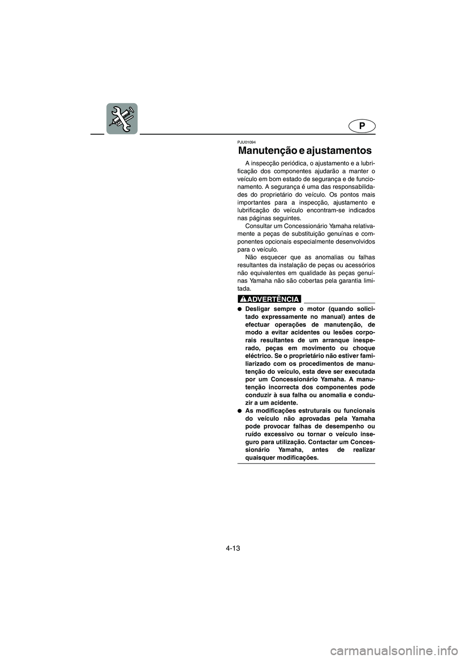 YAMAHA XL 700 2002 Manual de utilização (in Portuguese) 4-13
P
PJU01094
Manutenção e ajustamentos
A inspecção periódica, o ajustamento e a lubri-
ficação dos componentes ajudarão a manter o
veículo em bom estado de segurança e de funcio-
namen YAMAHA XL 700 2002 Manual de utilização (in Portuguese) 4-13
P
PJU01094
Manutenção e ajustamentos
A inspecção periódica, o ajustamento e a lubri-
ficação dos componentes ajudarão a manter o
veículo em bom estado de segurança e de funcio-
namen