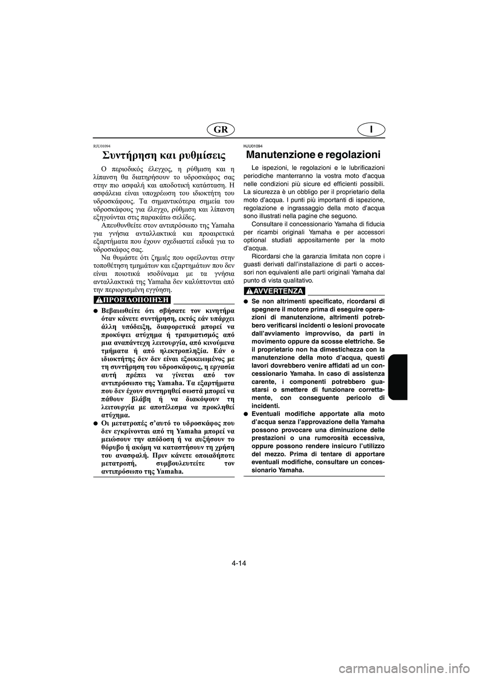 YAMAHA XL 700 2002 Manual de utilização (in Portuguese) 4-14
IGR
RJU01094
Συντήρηση και ρυθμίσεις
Ο περιοδικός έλεγχος, η ρύθμιση και η
λίπανση θα διατηρήσουν το υδροσκάφο YAMAHA XL 700 2002 Manual de utilização (in Portuguese) 4-14
IGR
RJU01094
Συντήρηση και ρυθμίσεις
Ο περιοδικός έλεγχος, η ρύθμιση και η
λίπανση θα διατηρήσουν το υδροσκάφο