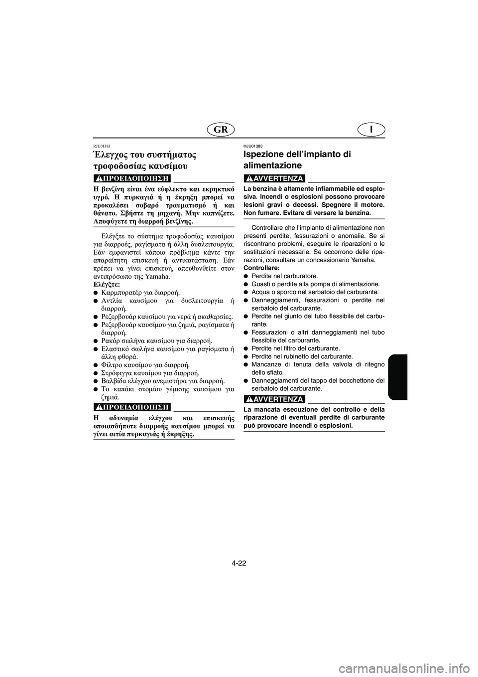 YAMAHA XL 700 2002 Manual de utilização (in Portuguese) 4-22
IGR
RJU01383
Έλεγχος του συστήματος
τροφοδοσίας καυσίμου
@ Η βενζίνη είναι ένα εύφλεκτο και εκρηκτικό
υγρό. Η π YAMAHA XL 700 2002 Manual de utilização (in Portuguese) 4-22
IGR
RJU01383
Έλεγχος του συστήματος
τροφοδοσίας καυσίμου
@ Η βενζίνη είναι ένα εύφλεκτο και εκρηκτικό
υγρό. Η π
