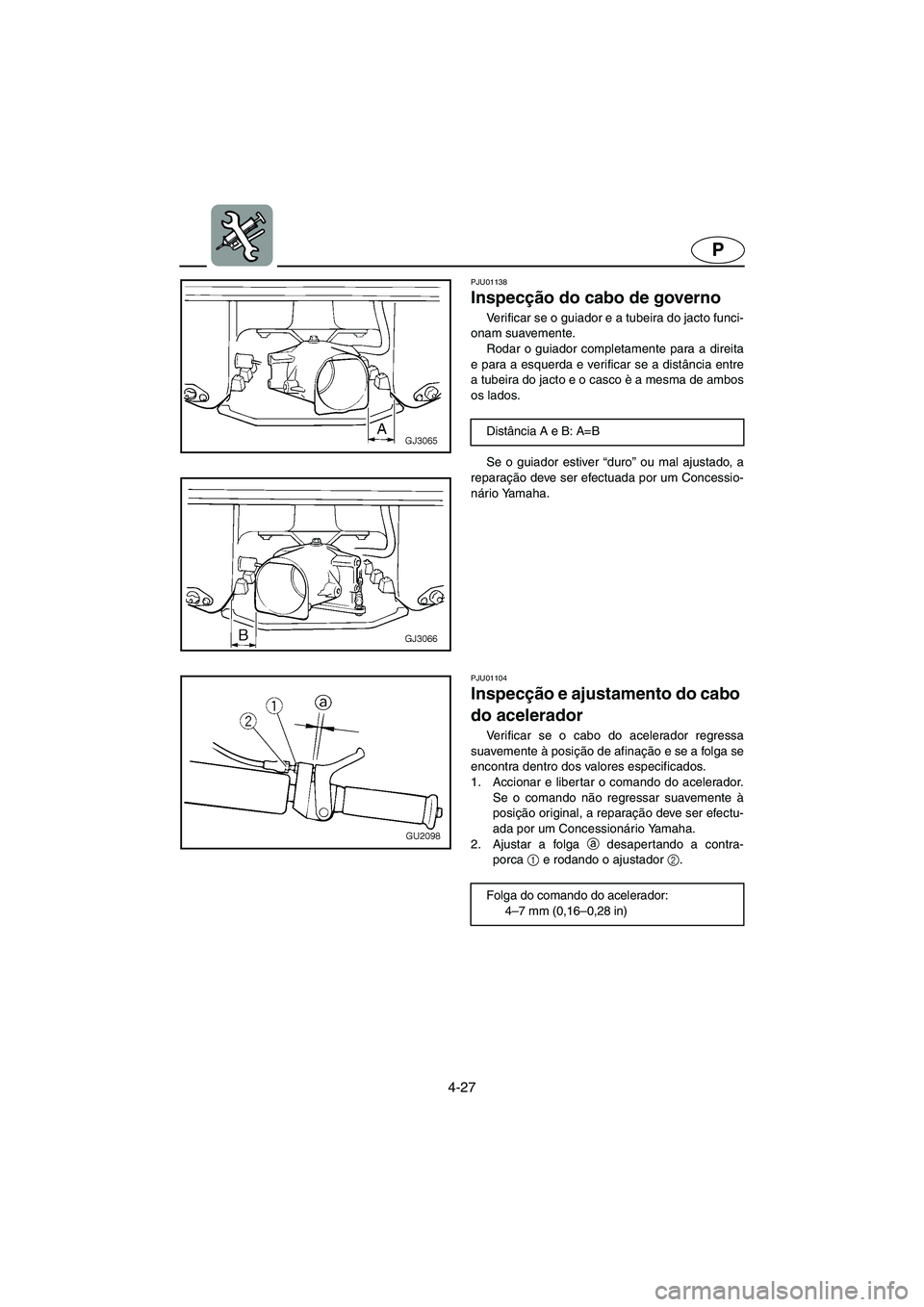 YAMAHA XL 700 2002  Manual de utilização (in Portuguese) 4-27
P
PJU01138 
Inspecção do cabo de governo  
Verificar se o guiador e a tubeira do jacto funci-
onam suavemente. 
Rodar o guiador completamente para a direita
e para a esquerda e verificar se a d