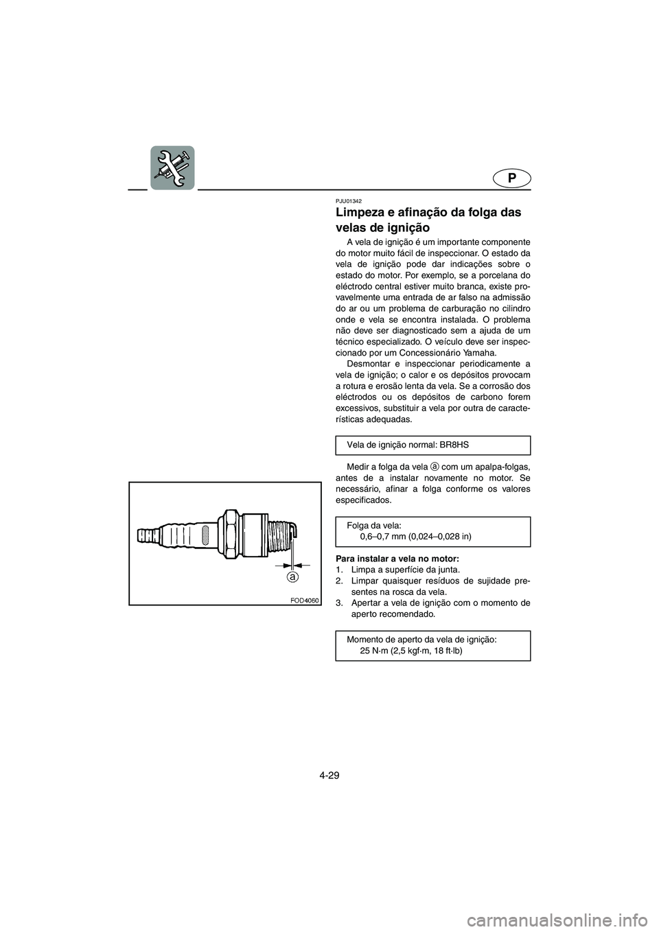 YAMAHA XL 700 2002 Manual de utilização (in Portuguese) 4-29
P
PJU01342
Limpeza e afinação da folga das
velas de ignição
A vela de ignição é um importante componente
do motor muito fácil de inspeccionar. O estado da
vela de ignição pode dar i YAMAHA XL 700 2002 Manual de utilização (in Portuguese) 4-29
P
PJU01342
Limpeza e afinação da folga das
velas de ignição
A vela de ignição é um importante componente
do motor muito fácil de inspeccionar. O estado da
vela de ignição pode dar i