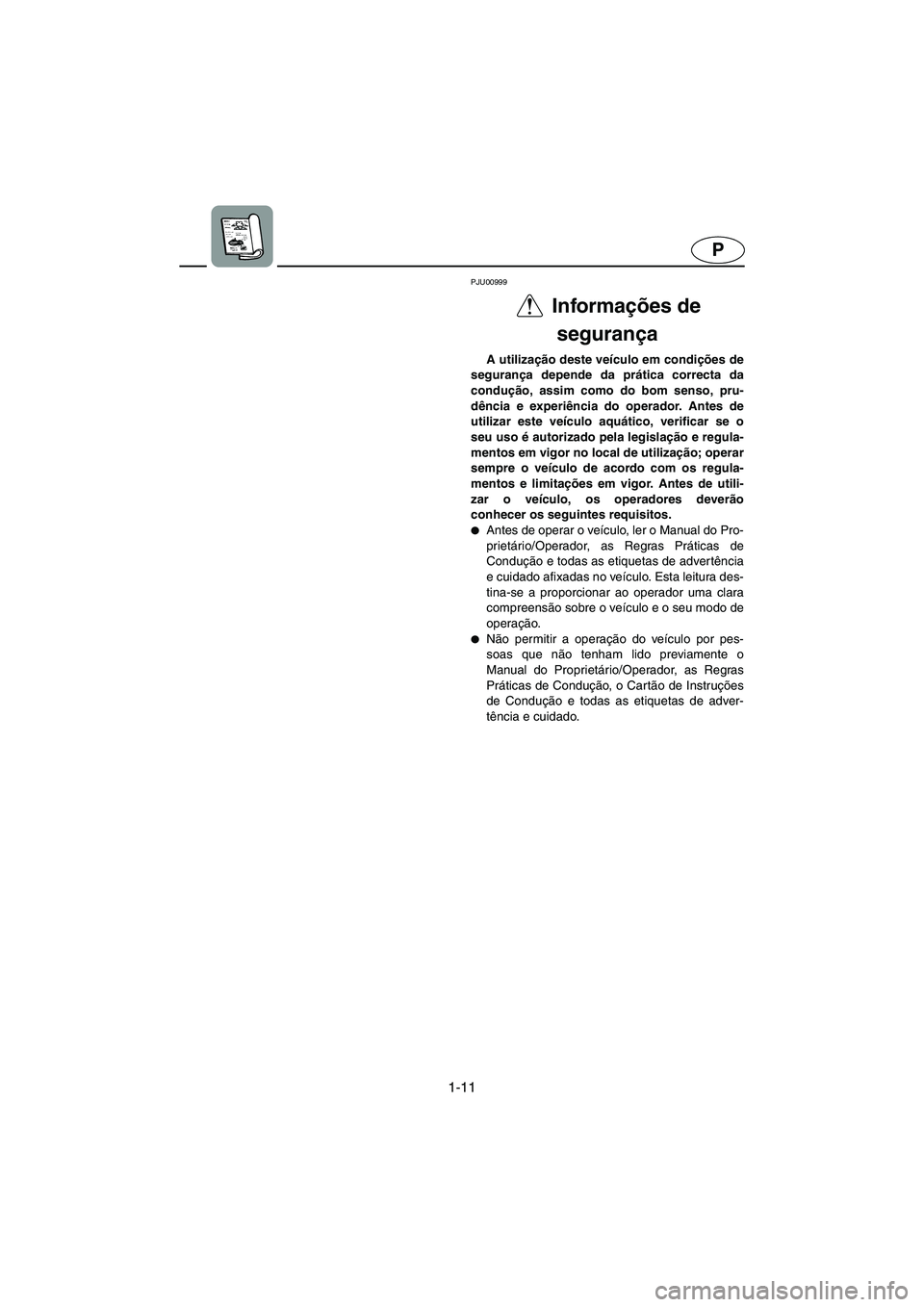 YAMAHA XL 700 2002 Manual de utilização (in Portuguese) 1-11
P
PJU00999
Informações de
segurança
A utilização deste veículo em condições de
segurança depende da prática correcta da
condução, assim como do bom senso, pru-
dência e experiên YAMAHA XL 700 2002 Manual de utilização (in Portuguese) 1-11
P
PJU00999
Informações de
segurança
A utilização deste veículo em condições de
segurança depende da prática correcta da
condução, assim como do bom senso, pru-
dência e experiên