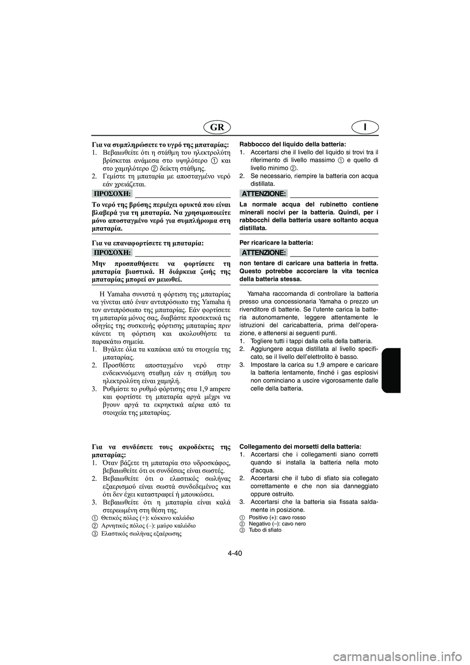 YAMAHA XL 700 2002 Manual de utilização (in Portuguese) 4-40
IGR
Για να συμπληρώσετε το υγρό της μπαταρίας:
1.Βεβαιωθείτε ότι η στάθμη του ηλεκτρολύτη
βρίσκεται ανάμεσα YAMAHA XL 700 2002 Manual de utilização (in Portuguese) 4-40
IGR
Για να συμπληρώσετε το υγρό της μπαταρίας:
1.Βεβαιωθείτε ότι η στάθμη του ηλεκτρολύτη
βρίσκεται ανάμεσα