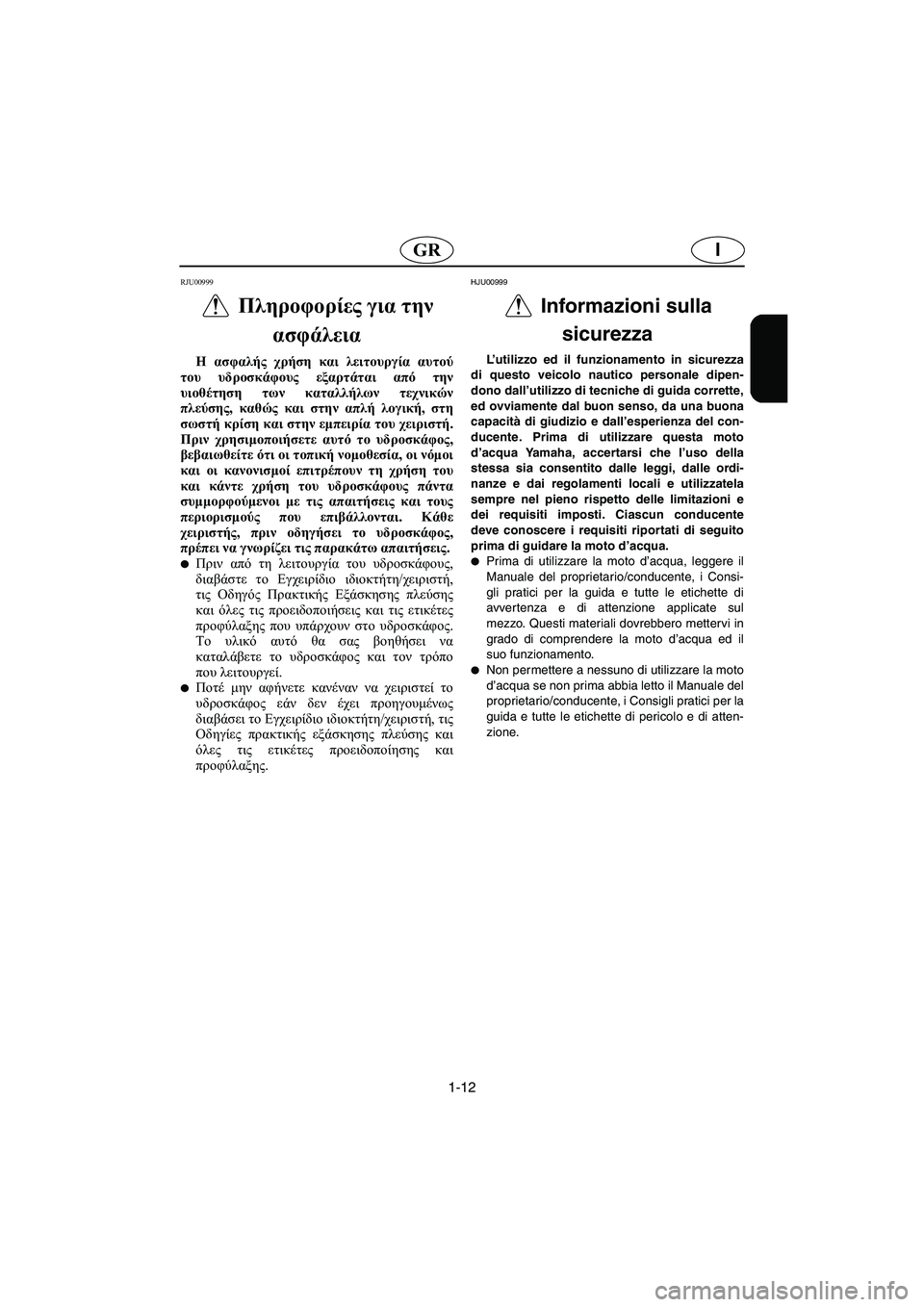 YAMAHA XL 700 2002 Manual de utilização (in Portuguese) 1-12
IGR
RJU00999
Πληροφορίες για την
ασφάλεια
Η ασφαλής χρήση και λειτουργία αυτού
του υδροσκάφους εξαρτάται από YAMAHA XL 700 2002 Manual de utilização (in Portuguese) 1-12
IGR
RJU00999
Πληροφορίες για την
ασφάλεια
Η ασφαλής χρήση και λειτουργία αυτού
του υδροσκάφους εξαρτάται από