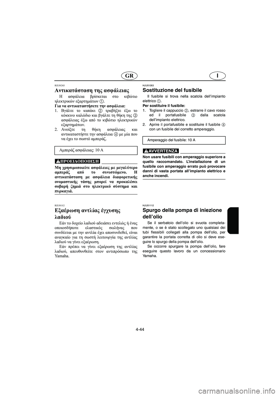 YAMAHA XL 700 2002 Manual de utilização (in Portuguese) 4-44
IGR
RJU01263
Αντικατάσταση της ασφάλειας
Η ασφάλεια βρίσκεται στο κιβώτιο
ηλεκτρικών εξαρτημάτων 1.
Για να αν YAMAHA XL 700 2002 Manual de utilização (in Portuguese) 4-44
IGR
RJU01263
Αντικατάσταση της ασφάλειας
Η ασφάλεια βρίσκεται στο κιβώτιο
ηλεκτρικών εξαρτημάτων 1.
Για να αν