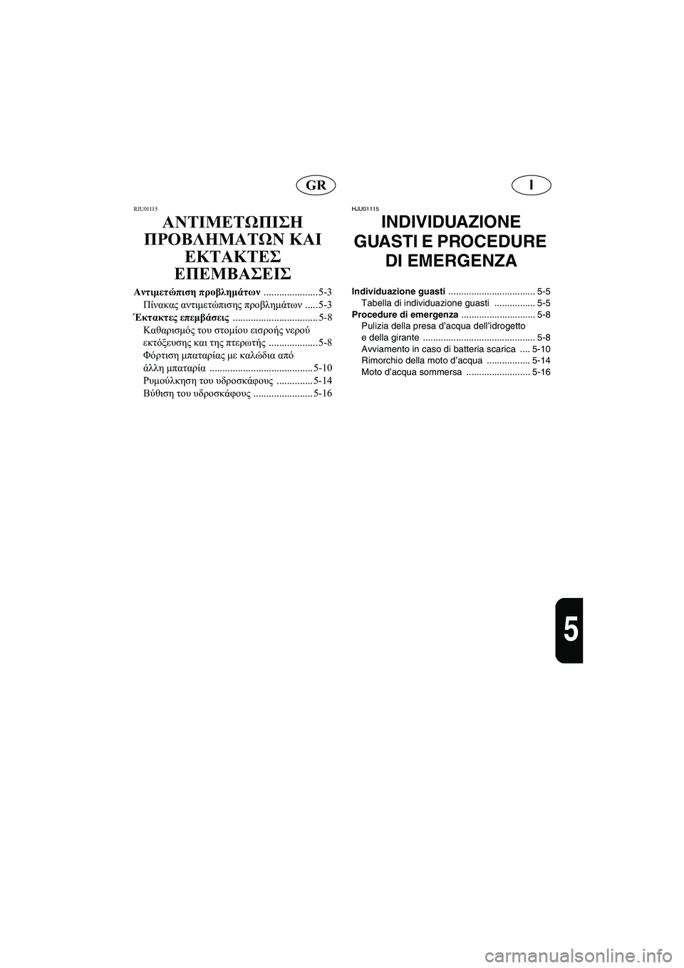 YAMAHA XL 700 2002 Manual de utilização (in Portuguese) IGR
5
RJU01115
ΑΝΤΙΜΕΤΩΠΙΣΗ
ΠΡΟΒΛΗΜΑΤΩΝ ΚΑΙ
ΕΚΤΑΚΤΕΣ
ΕΠΕΜΒΑΣΕΙΣ
Αντιμετώπιση προβλημάτων
..................... 5-3
Πίνακα YAMAHA XL 700 2002 Manual de utilização (in Portuguese) IGR
5
RJU01115
ΑΝΤΙΜΕΤΩΠΙΣΗ
ΠΡΟΒΛΗΜΑΤΩΝ ΚΑΙ
ΕΚΤΑΚΤΕΣ
ΕΠΕΜΒΑΣΕΙΣ
Αντιμετώπιση προβλημάτων
..................... 5-3
Πίνακα