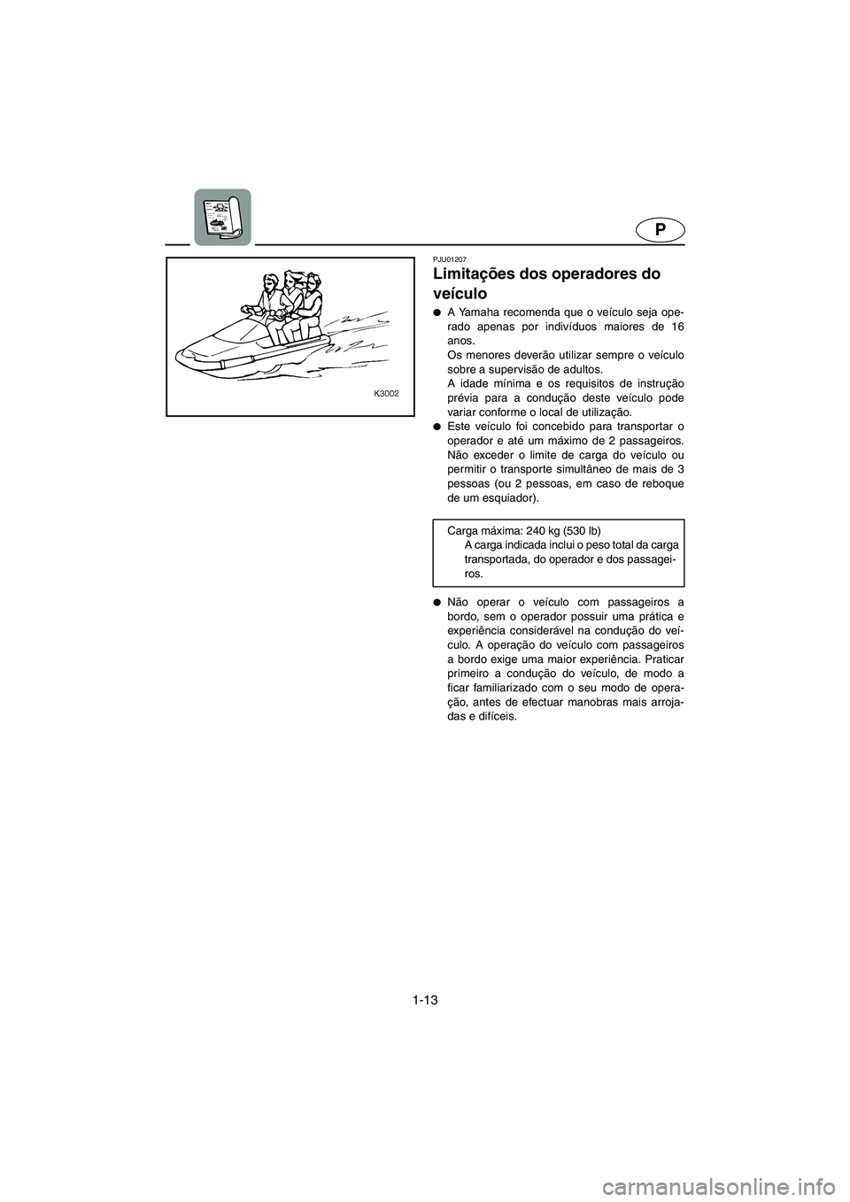 YAMAHA XL 700 2002 Manual de utilização (in Portuguese) 1-13
P
PJU01207
Limitações dos operadores do
veículo
A Yamaha recomenda que o veículo seja ope-
rado apenas por indivíduos maiores de 16
anos.
Os menores deverão utilizar sempre o veículo YAMAHA XL 700 2002 Manual de utilização (in Portuguese) 1-13
P
PJU01207
Limitações dos operadores do
veículo
A Yamaha recomenda que o veículo seja ope-
rado apenas por indivíduos maiores de 16
anos.
Os menores deverão utilizar sempre o veículo